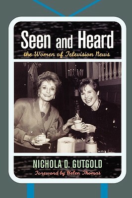 Seen and Heard: The Women of Television News by Nichola D. Gutgold