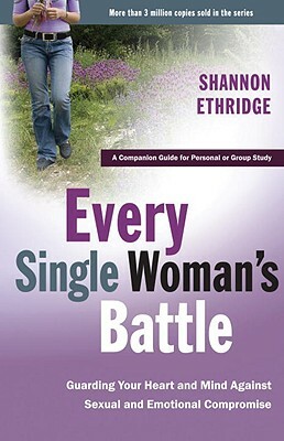 Every Single Woman's Battle: Guarding Your Heart and Mind Against Sexual and Emotional Compromise by Shannon Ethridge
