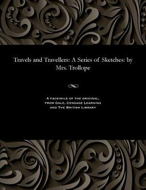 Travels and Travellers: A Series of Sketches: By Mrs. Trollope by Frances Trollope