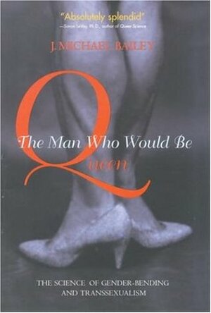 The Man Who Would Be Queen: The Science of Gender-Bending and Transsexualism by J. Michael Bailey