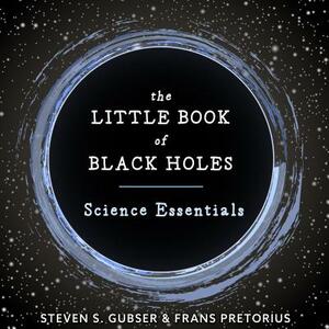 The Little Book of Black Holes: Science Essentials by Steven S. Gubser, Frans Pretorius