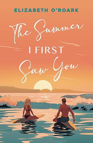 The Summer I First Saw You by Elizabeth O'Roark