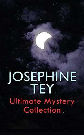 Josephine Tey - Ultimate Mystery Collection: Inspector Alan Grant Novels & Other Detective Tales: The Daughter of Time, The Franchise Affair… by Josephine Tey