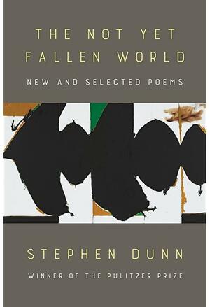 The Not Yet Fallen World: New and Selected Poems by Stephen Dunn