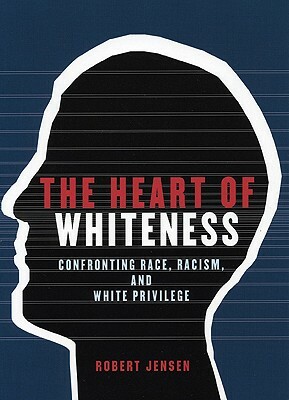 The Heart of Whiteness: Confronting Race, Racism and White Privilege by Robert Jensen