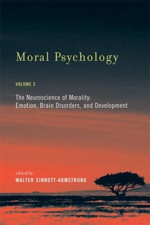 Moral Psychology, Volume 3: The Neuroscience of Morality: Emotion, Brain Disorders, and Development by Walter Sinnott-Armstrong