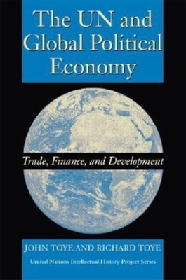 The UN and Global Political Economy: Trade, Finance, and Development by Richard Toye, John Toye