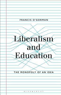 Liberalism and Education: The Monopoly of an Idea by Francis O'Gorman