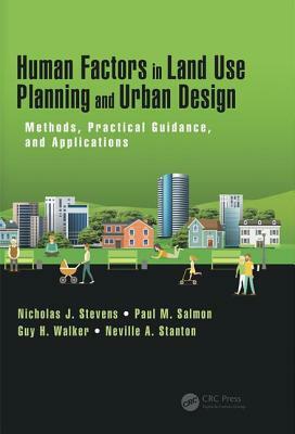 Human Factors in Land Use Planning and Urban Design: Methods, Practical Guidance, and Applications by Guy H. Walker, Paul M. Salmon, Nicholas J. Stevens