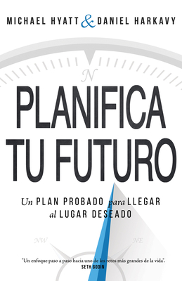 Planifica Tu Futuro: Un Plan Probado Para Llegar Al Lugar Deseado by Michael Hyatt, Daniel Harkavy
