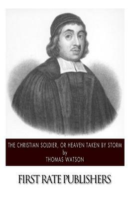 The Christian Soldier, or Heaven Taken by Storm by Thomas Watson (1620–1686)