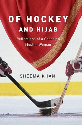 Of Hockey and Hijab: Reflections of a Canadian Muslim Woman by Sheema Khan