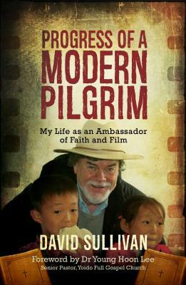 Progress of a Modern Pilgrim: My Life as an Ambassador of Faith and Film by David Sullivan