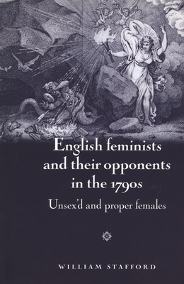 English Feminists and Their Opponents in the 1790s: Unsex'd and Proper Females by William Stafford