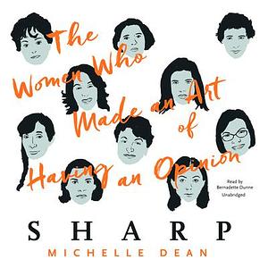 Sharp: The Women Who Made an Art of Having an Opinion by Michelle Dean