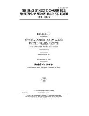 The impact of direct-to-consumer drug advertising on seniors' health and health care costs by United States Congress, United States Senate, Special Committee on Aging (senate)