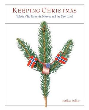 Keeping Christmas: Yuletide Traditions in Norway and the New Land by Kathleen Stokker