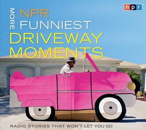 NPR More Funniest Driveway Moments: Radio Stories That Won't Let You Go by Npr