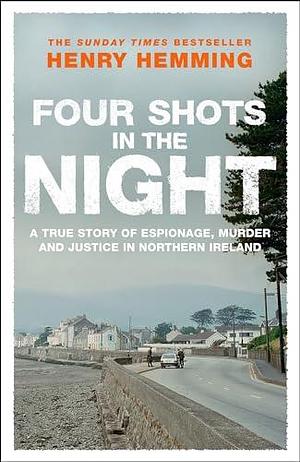 Four Shots in the Night: A True Story of Stakeknife, Murder and Justice in Northern Ireland by Henry Hemming, Henry Hemming