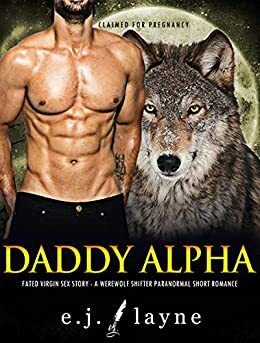 Daddy Alpha - Fated Virgin Sex Story: A Werewolf Shifter Paranormal Romance (Erotic Adult Stories Book 11) by E.J. Layne