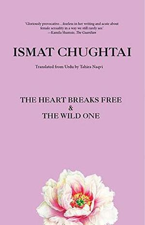 The Heart Breaks Free & the Wild One by Tahira Naqvi, Ismat Chughtai