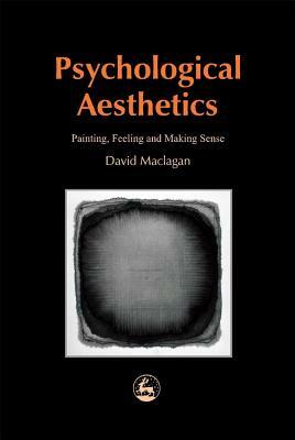 Psychological Aesthetics: Painting, Feeling and Making Sense by David Maclagan