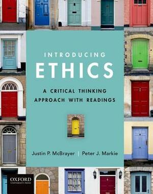 Introducing Ethics: A Critical Thinking Approach with Readings by Peter Markie, Justin McBrayer