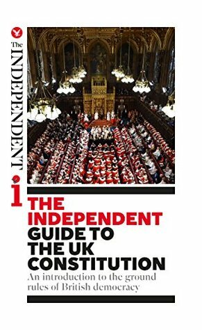 The Independent Guide to the UK Constitution by Cahal Milmo, James Cusick, Andy McSmith, Oliver Wright, Richard Askwith, Will Gore