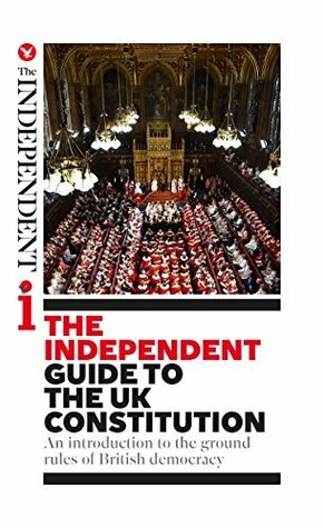 The Independent Guide to the UK Constitution by James Cusick, Richard Askwith, Andy McSmith, Cahal Milmo, Oliver Wright, Will Gore