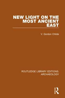 New Light on the Most Ancient East by V. Gordon Childe