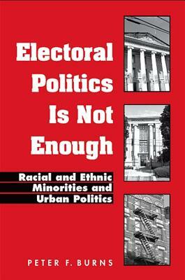 Electoral Politics Is Not Enough: Racial and Ethnic Minorities and Urban Politics by Peter F. Burns