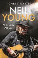 Neil Young: Album by Album by Chris White