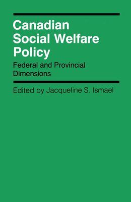 Canadian Social Welfare Policy: Federal and Provincial Dimensions by Jacqueline S. Ismael