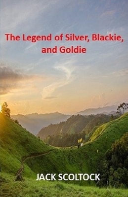 The Legend of Silver, Blackie and Goldie by Jack Scoltock