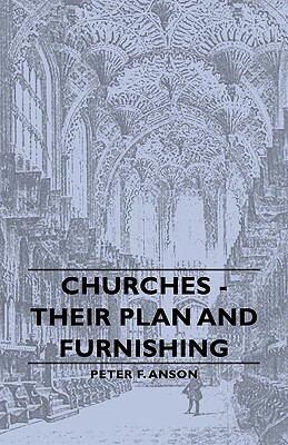 Churches - Their Plan and Furnishing by Peter F. Anson