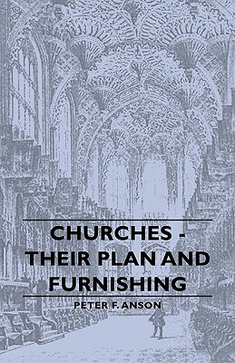 Churches - Their Plan and Furnishing by Peter F. Anson