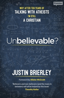 Unbelievable?: Why After Ten Years of Talking with Atheists, I'm Still a Christian by Justin Brierley
