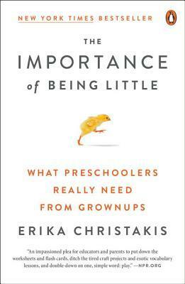 The Importance of Being Little: What Young Children Really Need from Grownups by Erika Christakis