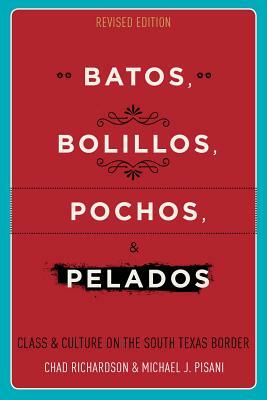 Batos, Bolillos, Pochos, and Pelados: Class and Culture on the South Texas Border by Chad Richardson, Michael J. Pisani