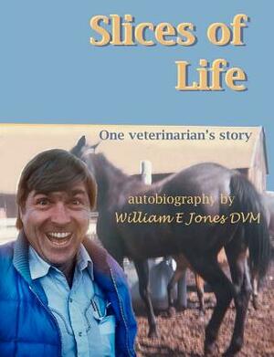 Slices of Life: One Veterinarian's Story by William E. Jones