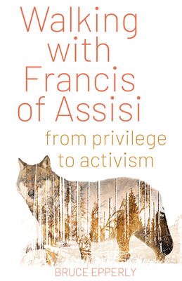 Walking with Francis of Assisi: From Privilege to Activism by Bruce Epperly