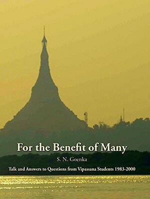 For the Benefit of Many: Talks and Answers to Questions from Vipassana Students by S.N. Goenka