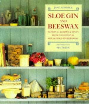 Sloe Gin and Beeswax: Seasonal Recipes &amp; Hints from Traditional Household Storerooms by Jane Newdick