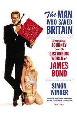 The Man Who Saved Britain: A Personal Journey Into the Disturbing World of James Bond by Simon Winder