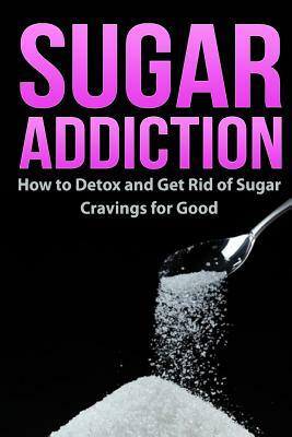 Sugar Addiction: How to Detox and Get Rid of Sugar Cravings for Good by Robert Westall