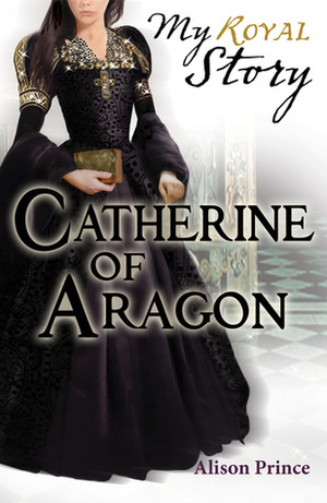 Catherine of Aragon by Alison Prince