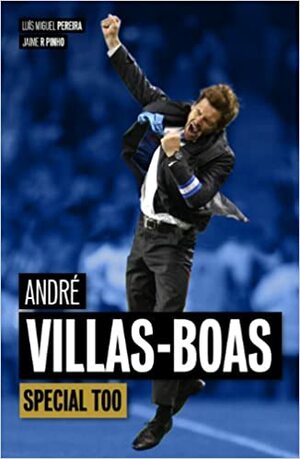 André Villas-Boas: Special Too by Luís Miguel Pereira, Jaime Pinho