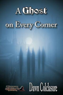 A Ghost on Every Corner by Dawn Colclasure