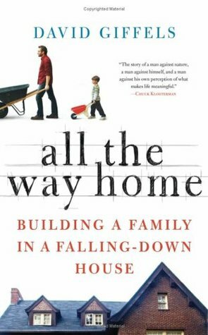 All the Way Home: Building a Family in a Falling-Down House by David Giffels