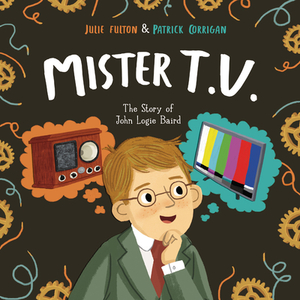 Mister T.V.: The Story of John Logie Baird by Julie Fulton